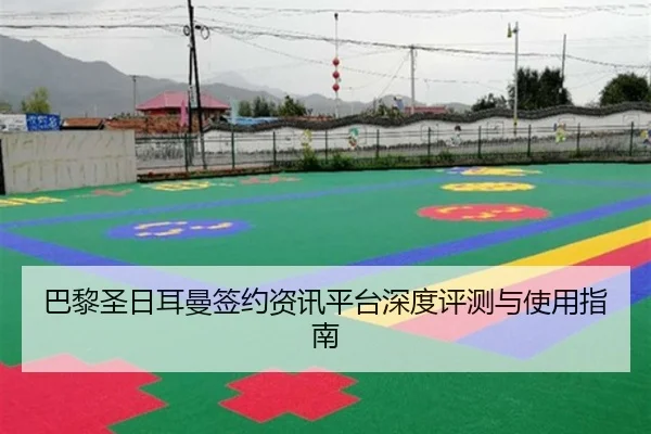 巴黎圣日耳曼签约资讯平台深度评测与使用指南