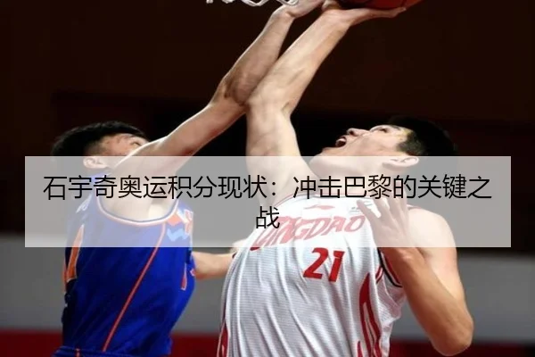 石宇奇奥运积分现状：冲击巴黎的关键之战