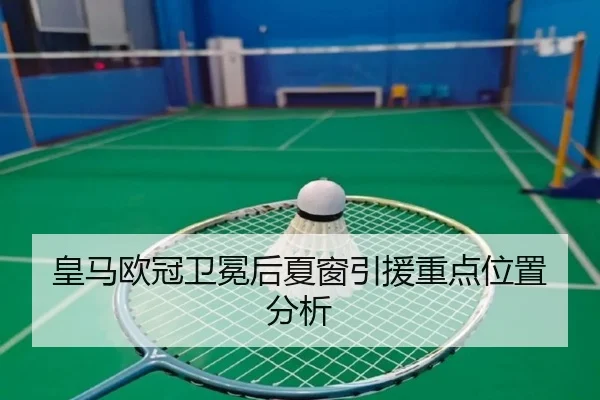 皇马欧冠卫冕后夏窗引援重点位置分析